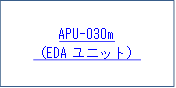 APU-030m
（EDAユニット）
