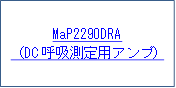 MaP2290DRA
（DC呼吸測定用アンプ）
